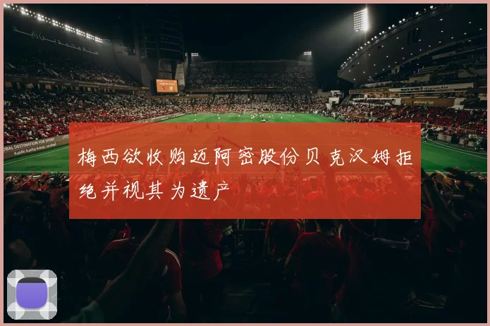 梅西欲收购迈阿密股份贝克汉姆拒绝并视其为遗产