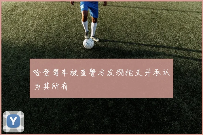 哈登驾车被查警方发现枪支并承认为其所有