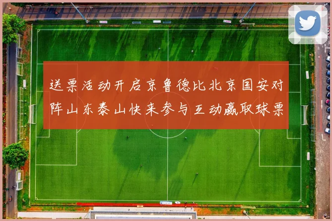 送票活动开启京鲁德比北京国安对阵山东泰山快来参与互动赢取球票
