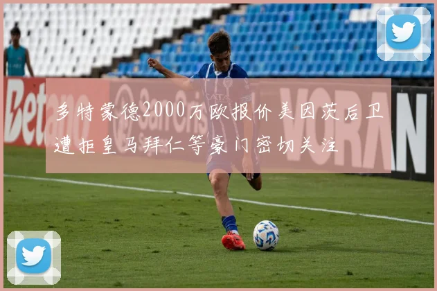 多特蒙德2000万欧报价美因茨后卫遭拒皇马拜仁等豪门密切关注